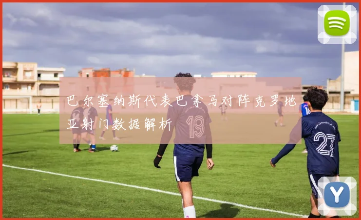 巴尔塞纳斯代表巴拿马对阵克罗地亚射门数据解析