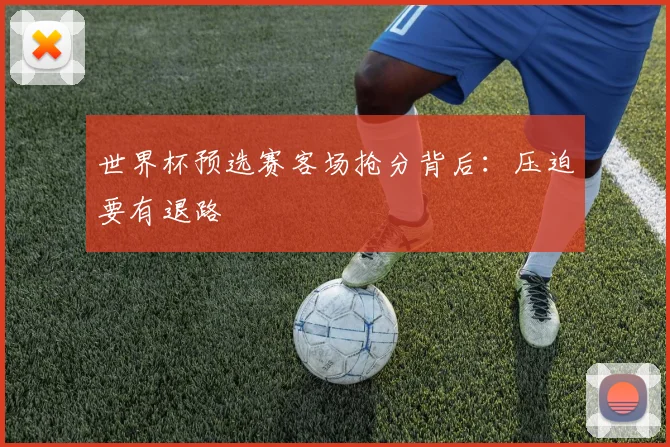 世界杯预选赛客场抢分背后:压迫要有退路