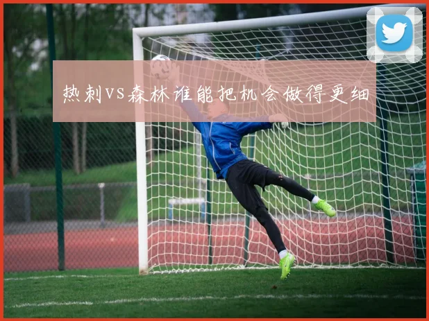 热刺vs森林谁能把机会做得更细