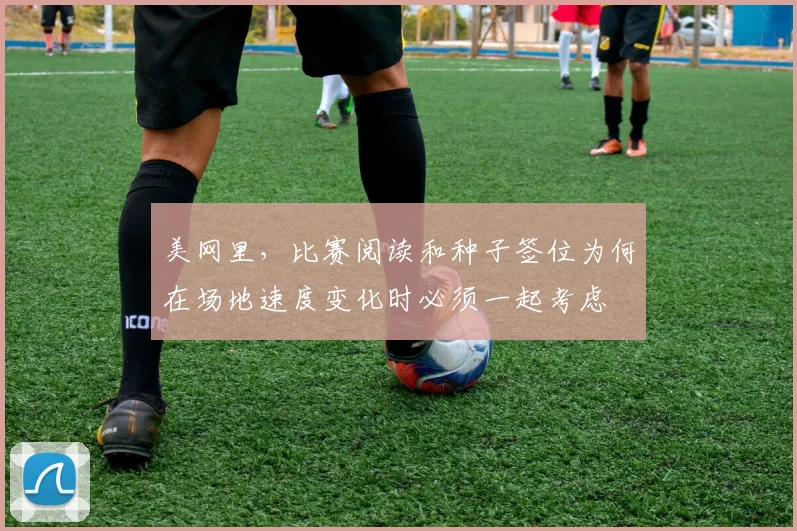 美网里，比赛阅读和种子签位为何在场地速度变化时必须一起考虑