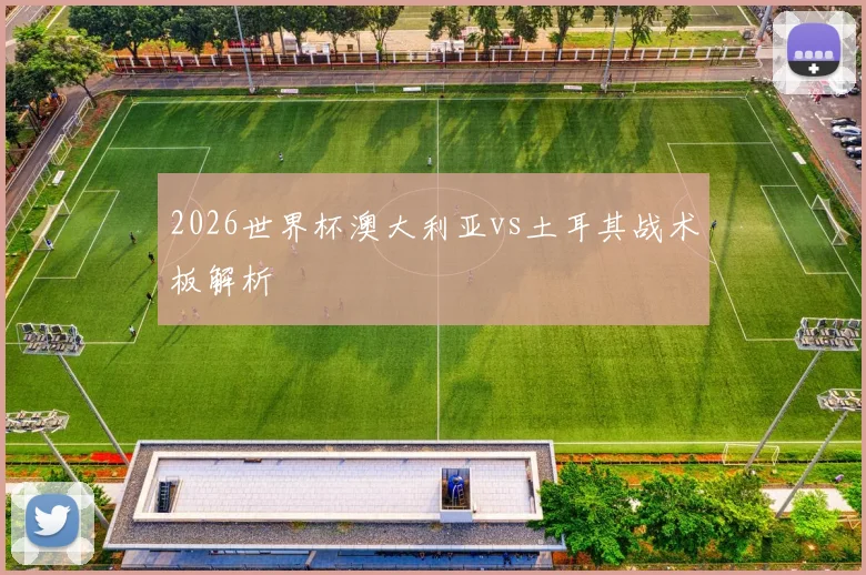 2026世界杯澳大利亚vs土耳其战术板解析