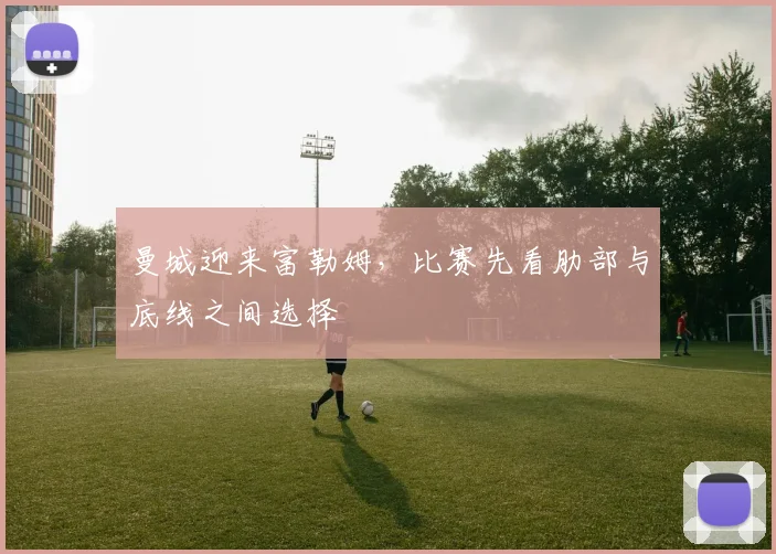 曼城迎来富勒姆，比赛先看肋部与底线之间选择