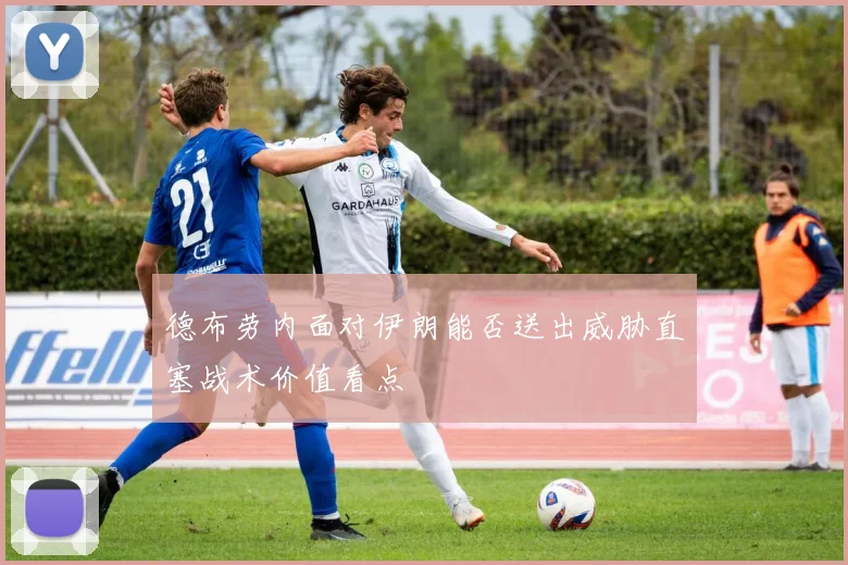 德布劳内面对伊朗能否送出威胁直塞战术价值看点