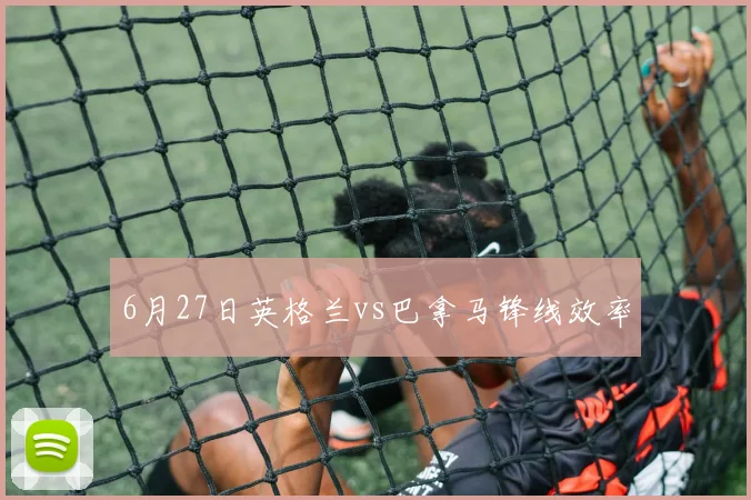 6月27日英格兰vs巴拿马锋线效率