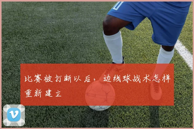 比赛被打断以后,边线球战术怎样重新建立