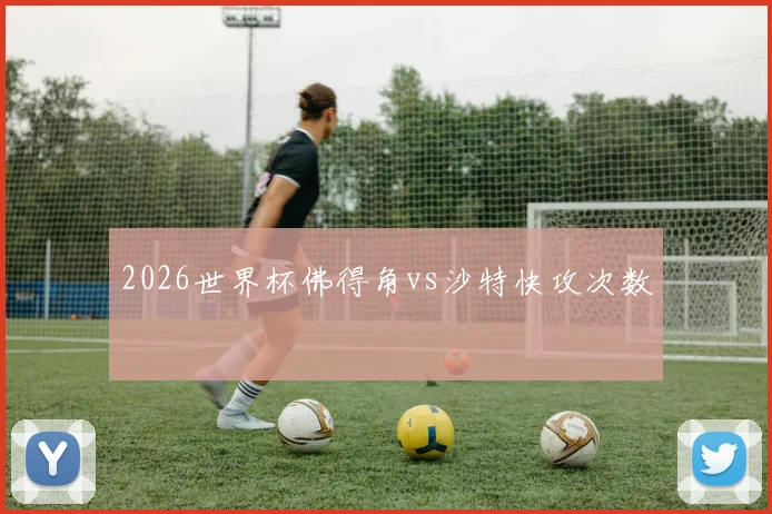 2026世界杯佛得角vs沙特快攻次数