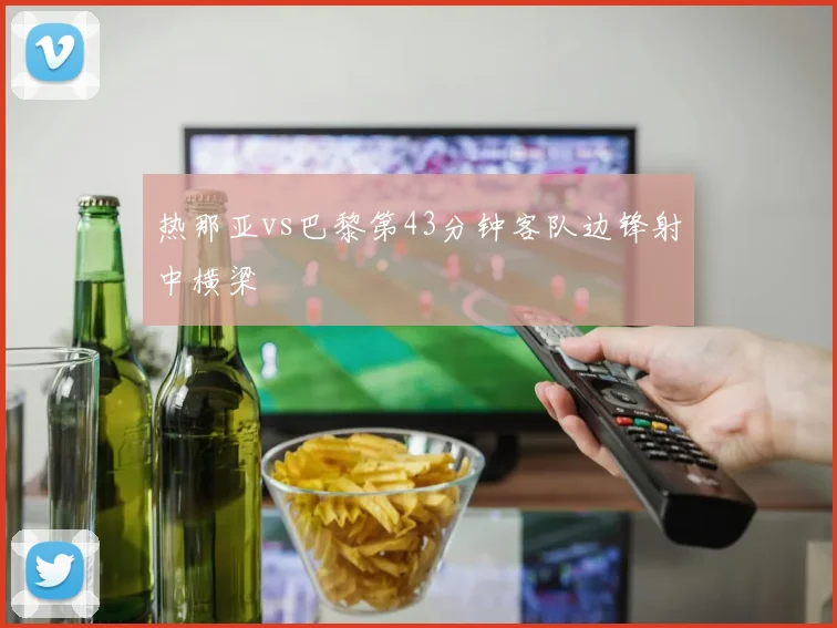 热那亚vs巴黎第43分钟客队边锋射中横梁